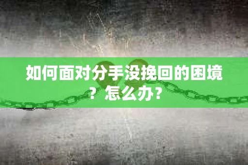 如何面对分手没挽回的困境？怎么办？