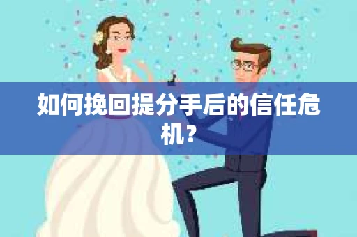 如何挽回提分手后的信任危机？