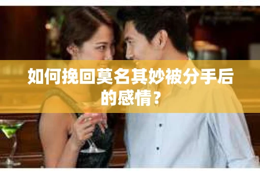 如何挽回莫名其妙被分手后的感情？