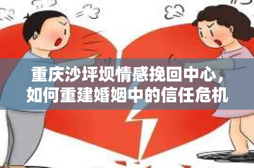 重庆沙坪坝情感挽回中心，如何重建婚姻中的信任危机？