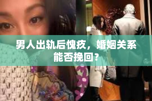 男人出轨后愧疚，婚姻关系能否挽回？