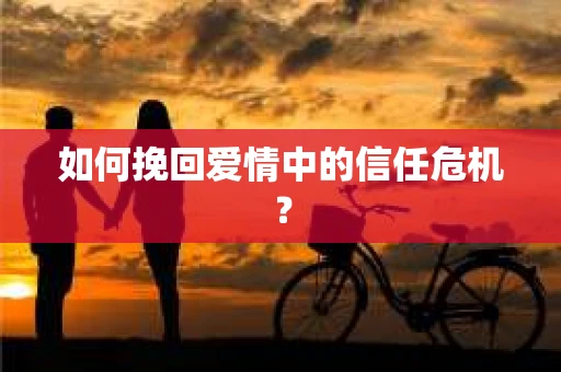 如何挽回爱情中的信任危机？
