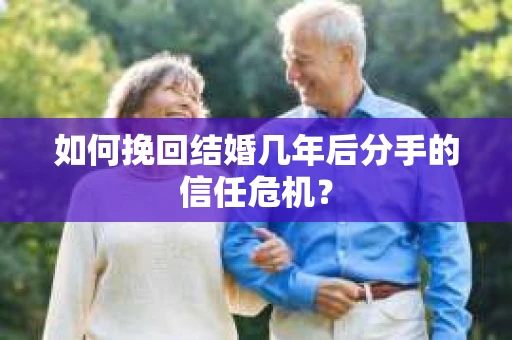 如何挽回结婚几年后分手的信任危机？