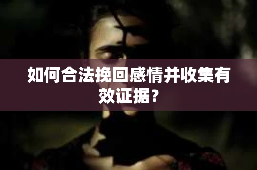 如何合法挽回感情并收集有效证据？