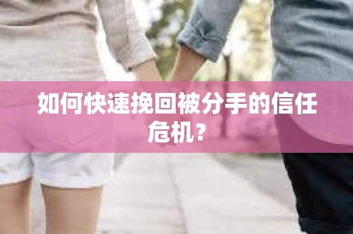 如何快速挽回被分手的信任危机? 如何快速挽回被分手的信任危机?