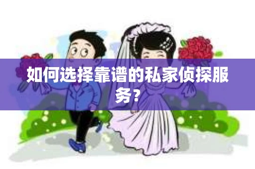 如何选择靠谱的私家侦探服务？