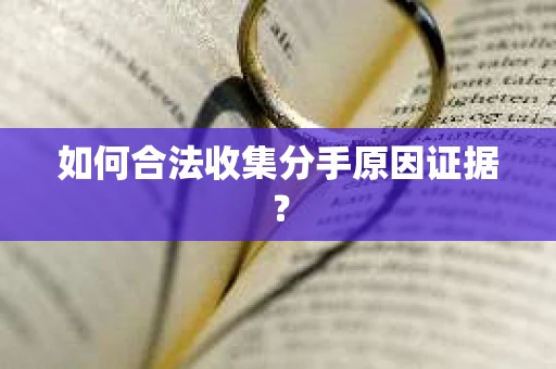 如何合法收集分手原因证据？