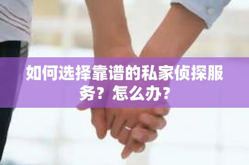 如何选择靠谱的私家侦探服务？怎么办？