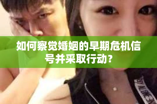 如何察觉婚姻的早期危机信号并采取行动？