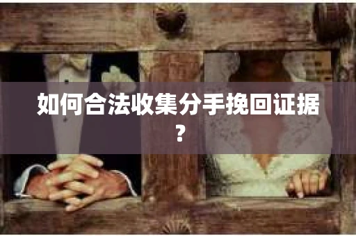 如何合法收集分手挽回证据？
