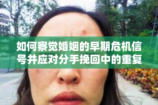 如何察觉婚姻的早期危机信号并应对分手挽回中的重复错误？