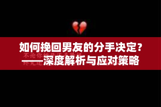 如何挽回男友的分手决定？——深度解析与应对策略