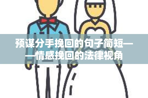 预谋分手挽回的句子简短——情感挽回的法律视角