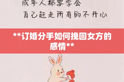 **订婚分手如何挽回女方的感情**