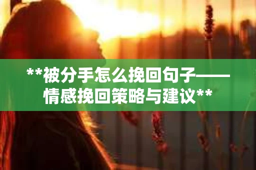 **被分手怎么挽回句子——情感挽回策略与建议**
