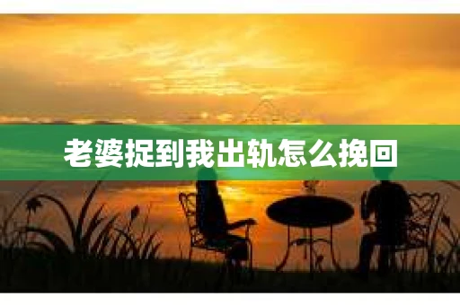 老婆捉到我出轨怎么挽回
