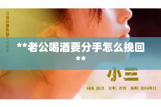 **老公喝酒要分手怎么挽回**