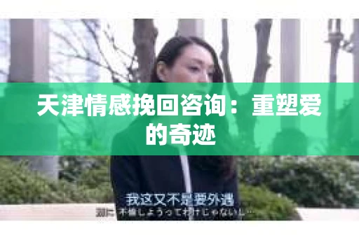 天津情感挽回咨询：重塑爱的奇迹