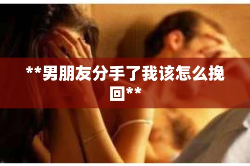 **男朋友分手了我该怎么挽回**
