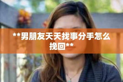 **男朋友天天找事分手怎么挽回**