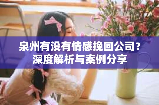 泉州有没有情感挽回公司？深度解析与案例分享