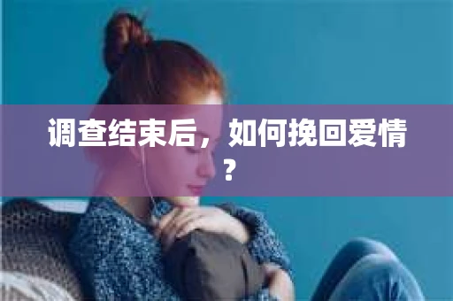 调查结束后，如何挽回爱情？