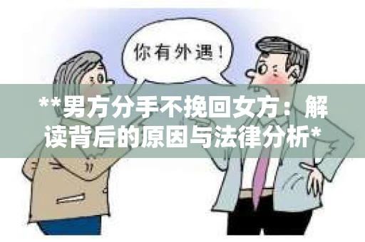 **男方分手不挽回女方：解读背后的原因与法律分析**