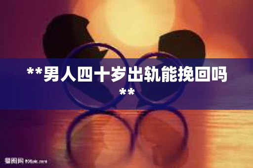 **男人四十岁出轨能挽回吗**