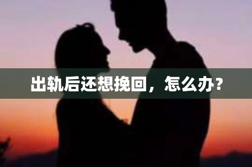 出轨后还想挽回，怎么办？