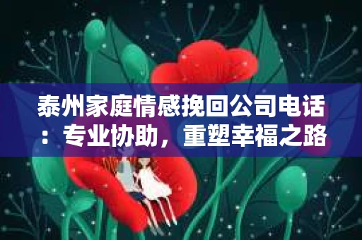 泰州家庭情感挽回公司电话：专业协助，重塑幸福之路