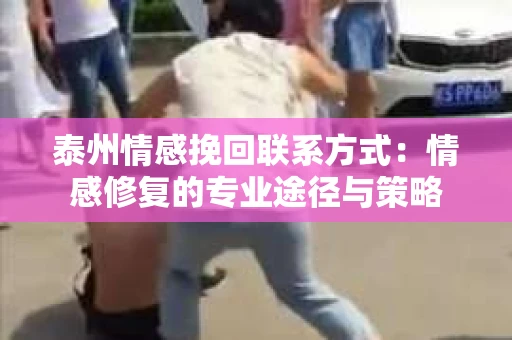 泰州情感挽回联系方式：情感修复的专业途径与策略