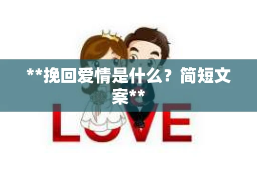 **挽回爱情是什么?简短文案** **挽回爱情是什么?简短文案**
