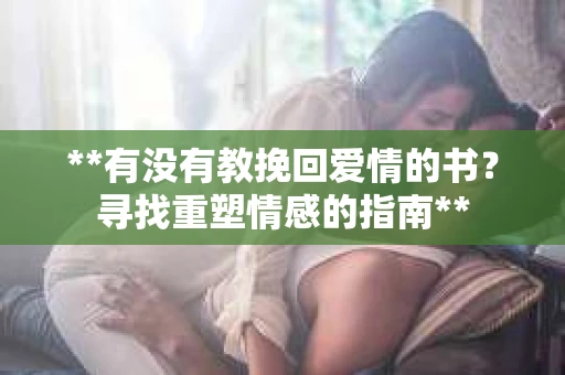 **有没有教挽回爱情的书？寻找重塑情感的指南**