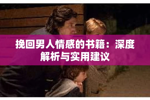 挽回男人情感的书籍：深度解析与实用建议