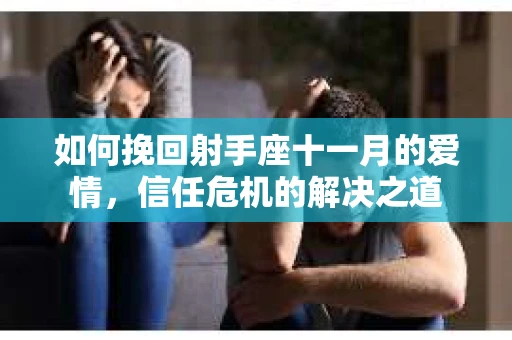 如何挽回射手座十一月的爱情,信任危机的解决之道 如何挽回射手座十一月的爱情,信任危机的解决之道
