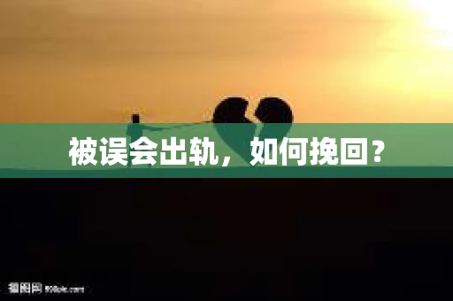 被误会出轨，如何挽回？