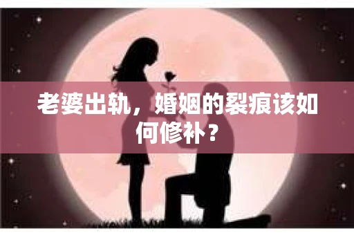 老婆出轨，婚姻的裂痕该如何修补？