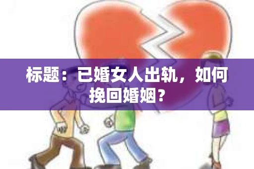 标题：已婚女人出轨，如何挽回婚姻？