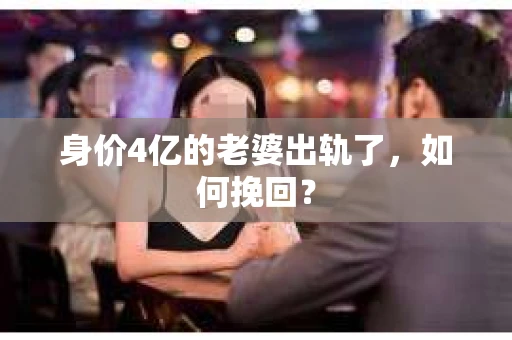 身价4亿的老婆出轨了，如何挽回？