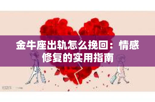 金牛座出轨怎么挽回：情感修复的实用指南