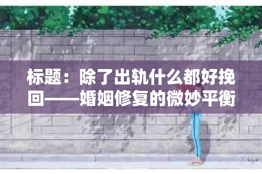 标题：除了出轨什么都好挽回——婚姻修复的微妙平衡