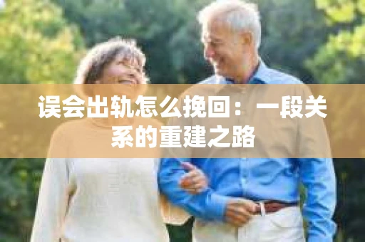 误会出轨怎么挽回：一段关系的重建之路