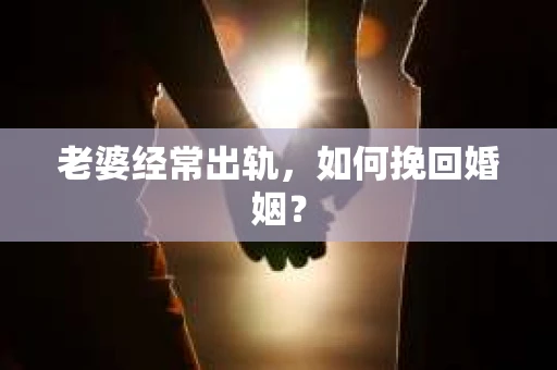 老婆经常出轨，如何挽回婚姻？