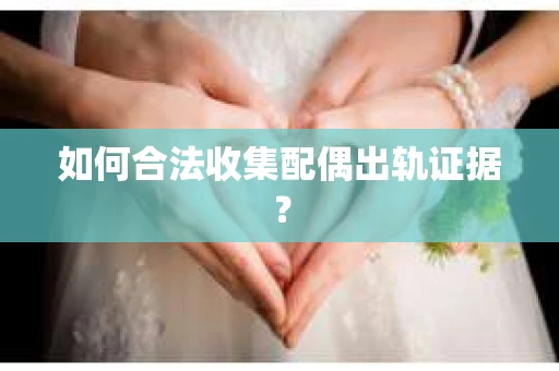 如何合法收集配偶出轨证据？