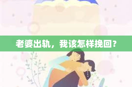 老婆出轨，我该怎样挽回？