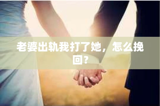老婆出轨我打了她，怎么挽回？