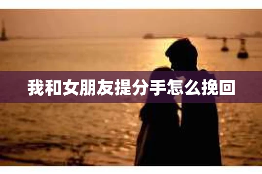 我和女朋友提分手怎么挽回