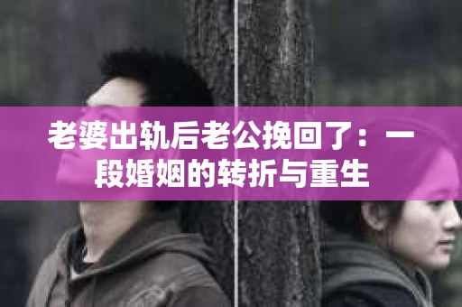 老婆出轨后老公挽回了：一段婚姻的转折与重生