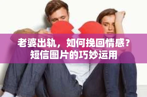 老婆出轨，如何挽回情感？短信图片的巧妙运用