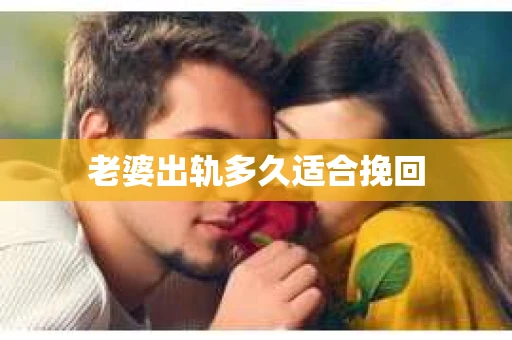 老婆出轨多久适合挽回